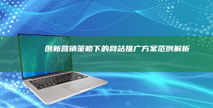 创新营销策略下的网站推广方案范例解析